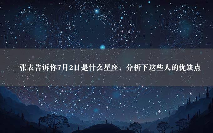 一张表告诉你7月2日是什么星座，分析下这些人的优缺点