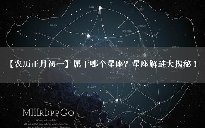 【农历正月初一】属于哪个星座？星座解谜大揭秘！