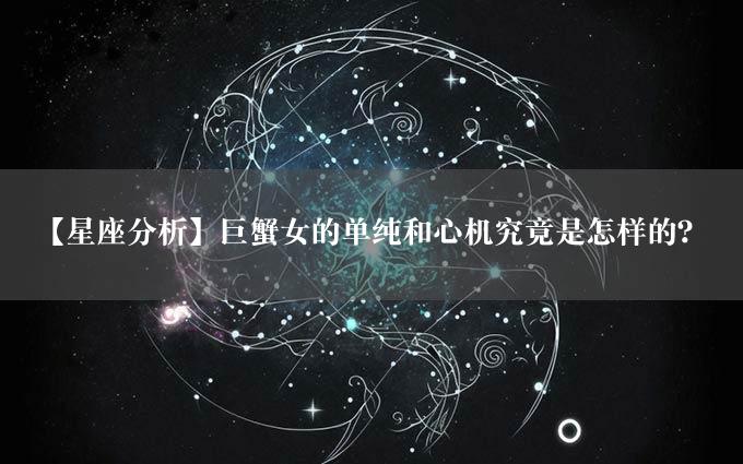 【星座分析】巨蟹女的单纯和心机究竟是怎样的？