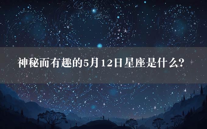 神秘而有趣的5月12日星座是什么？