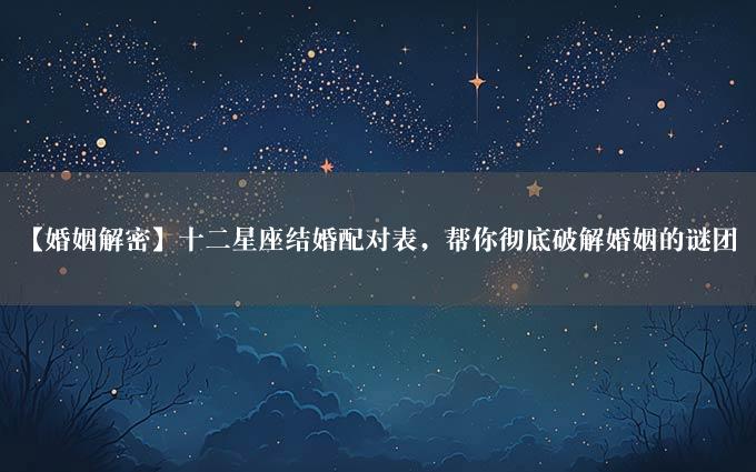 【婚姻解密】十二星座结婚配对表，帮你彻底破解婚姻的谜团