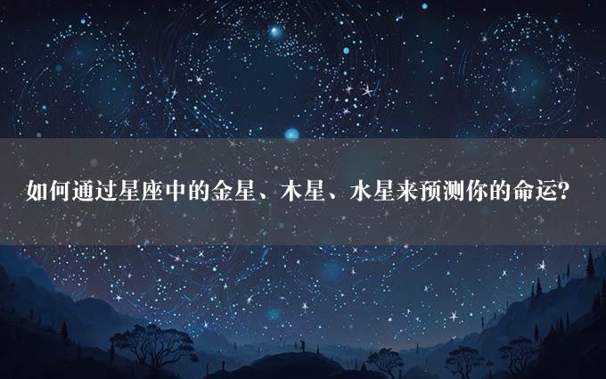 如何通过星座中的金星、木星、水星来预测你的命运？