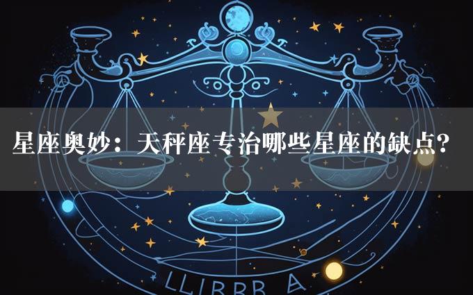 星座奥妙：天秤座专治哪些星座的缺点？