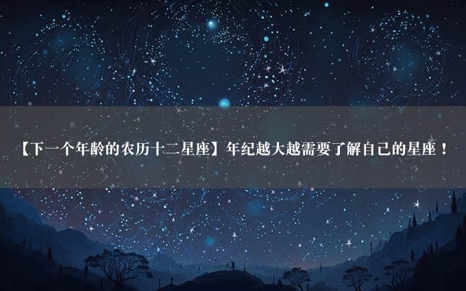 【下一个年龄的农历十二星座】年纪越大越需要了解自己的星座！