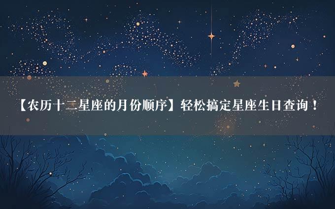 【农历十二星座的月份顺序】轻松搞定星座生日查询！