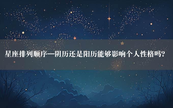 星座排列顺序—阴历还是阳历能够影响个人性格吗？