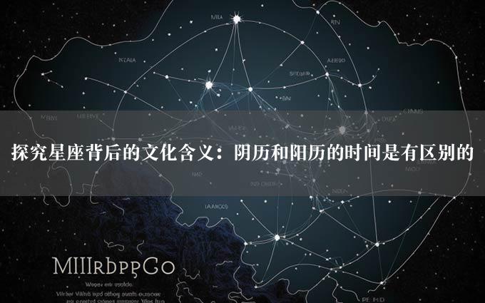 探究星座背后的文化含义：阴历和阳历的时间是有区别的