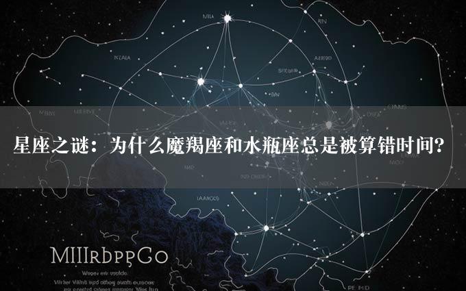 星座之谜：为什么魔羯座和水瓶座总是被算错时间？