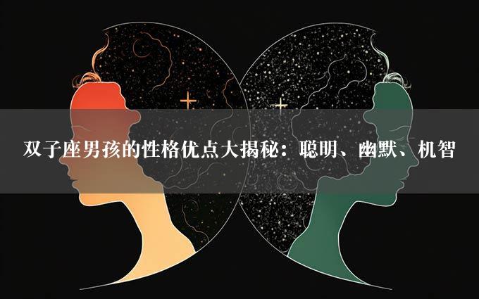 双子座男孩的性格优点大揭秘：聪明、幽默、机智