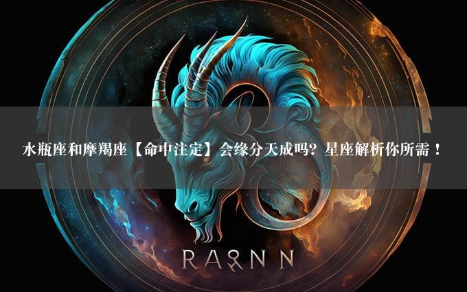 水瓶座和摩羯座【命中注定】会缘分天成吗？星座解析你所需！