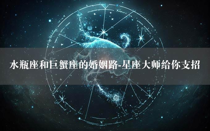 水瓶座和巨蟹座的婚姻路-星座大师给你支招