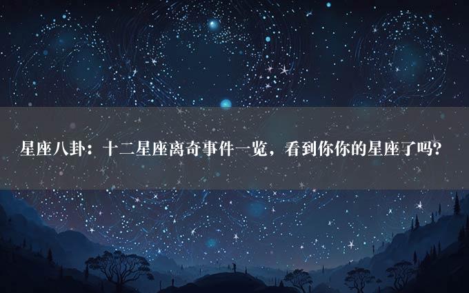 星座八卦：十二星座离奇事件一览，看到你你的星座了吗？