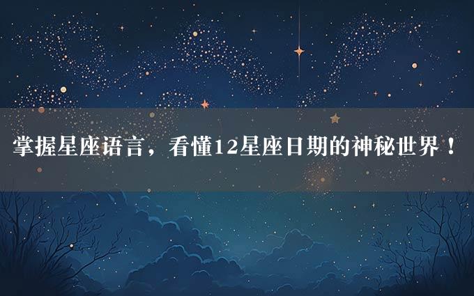 掌握星座语言，看懂12星座日期的神秘世界！