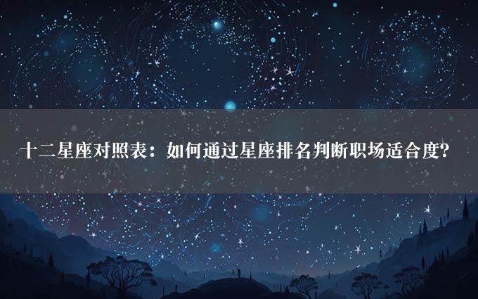 十二星座对照表：如何通过星座排名判断职场适合度？