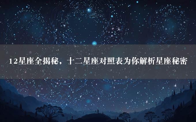 12星座全揭秘，十二星座对照表为你解析星座秘密