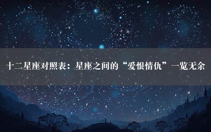 十二星座对照表：星座之间的“爱恨情仇”一览无余