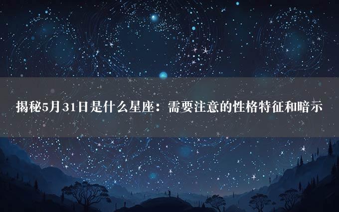 揭秘5月31日是什么星座：需要注意的性格特征和暗示