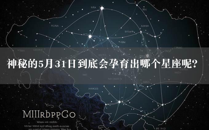 神秘的5月31日到底会孕育出哪个星座呢？