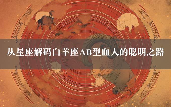 从星座解码白羊座AB型血人的聪明之路