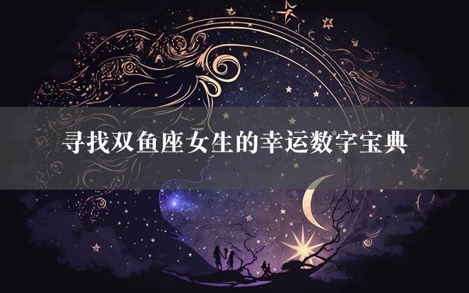 寻找双鱼座女生的幸运数字宝典