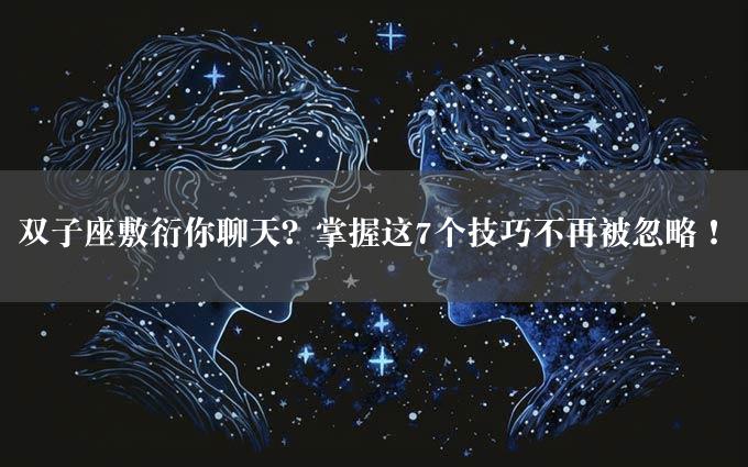 双子座敷衍你聊天？掌握这7个技巧不再被忽略！