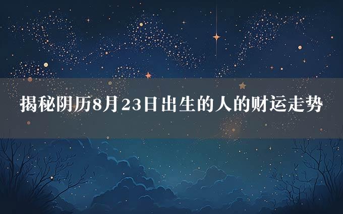 揭秘阴历8月23日出生的人的财运走势