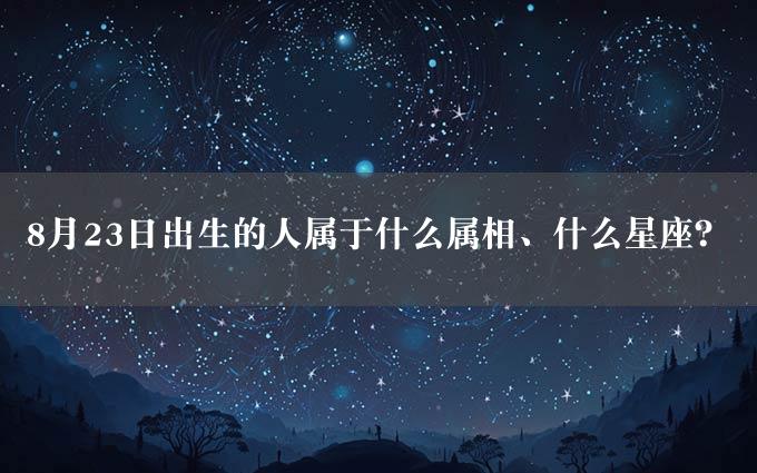 8月23日出生的人属于什么属相、什么星座？