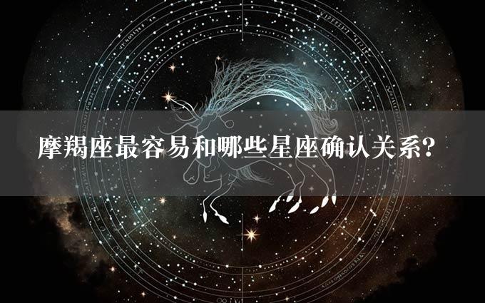 摩羯座最容易和哪些星座确认关系？