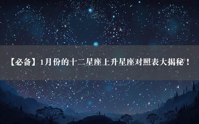 【必备】1月份的十二星座上升星座对照表大揭秘！