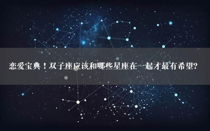 恋爱宝典！双子座应该和哪些星座在一起才最有希望？