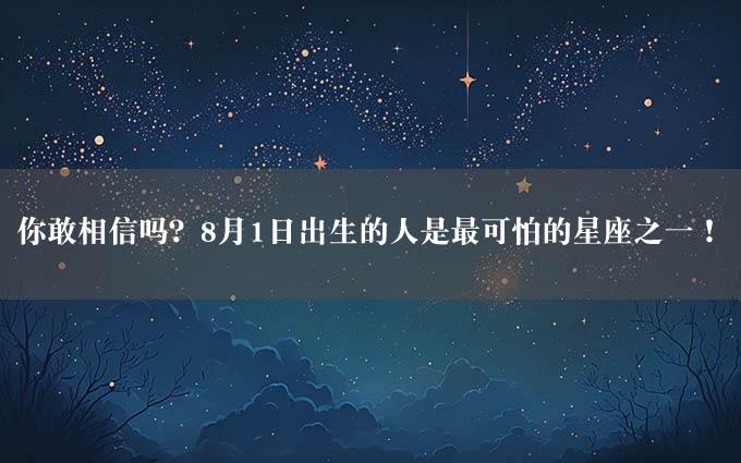 你敢相信吗？8月1日出生的人是最可怕的星座之一！