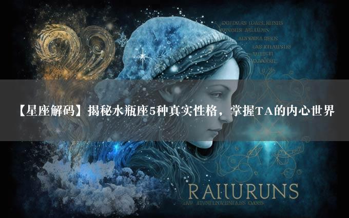 【星座解码】揭秘水瓶座5种真实性格，掌握TA的内心世界