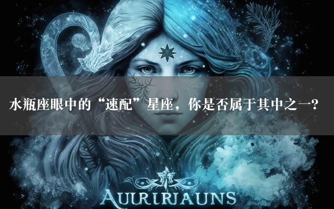 水瓶座眼中的“速配”星座，你是否属于其中之一？