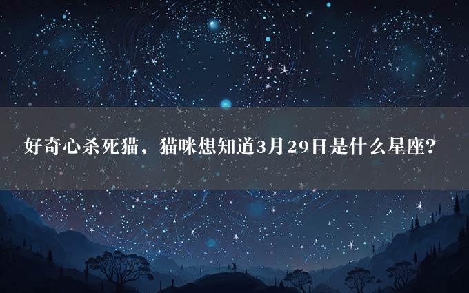 好奇心杀死猫，猫咪想知道3月29日是什么星座？