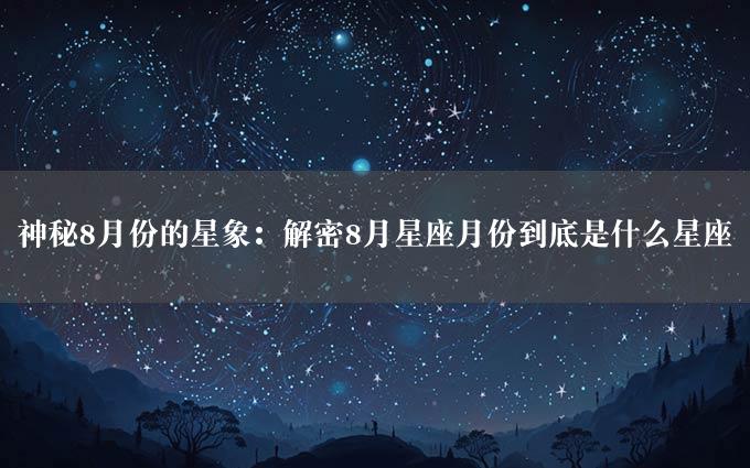 神秘8月份的星象：解密8月星座月份到底是什么星座