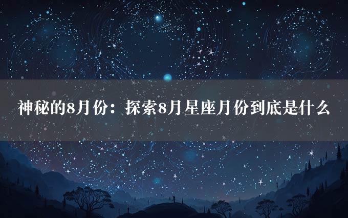 神秘的8月份：探索8月星座月份到底是什么