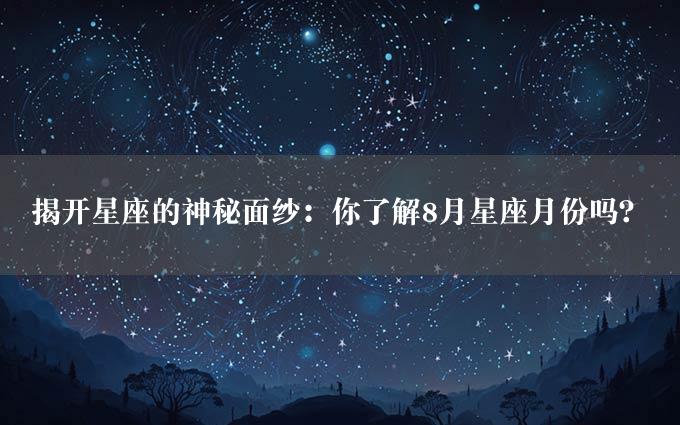 揭开星座的神秘面纱：你了解8月星座月份吗？