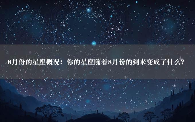 8月份的星座概况：你的星座随着8月份的到来变成了什么？