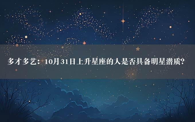 多才多艺：10月31日上升星座的人是否具备明星潜质？