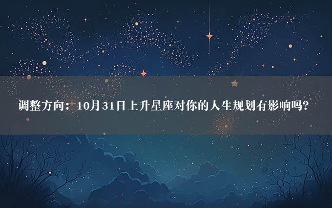 调整方向：10月31日上升星座对你的人生规划有影响吗？