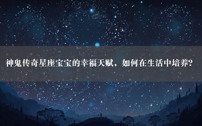 神鬼传奇星座宝宝的幸福天赋，如何在生活中培养？