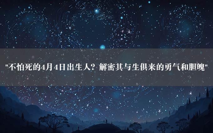 "不怕死的4月4日出生人？解密其与生俱来的勇气和胆魄"