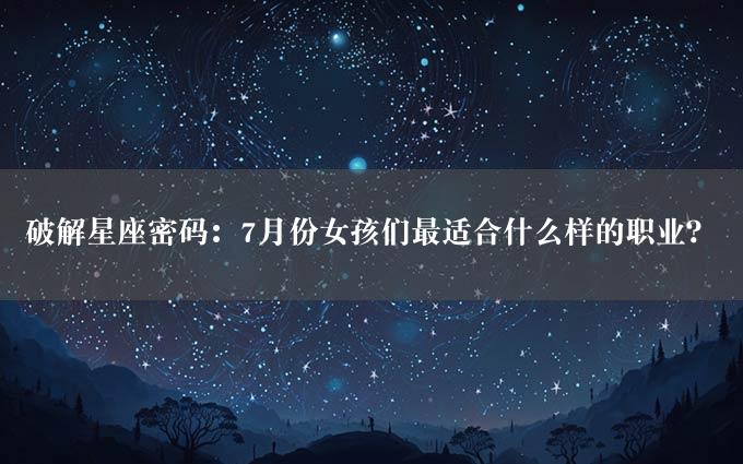 破解星座密码：7月份女孩们最适合什么样的职业？