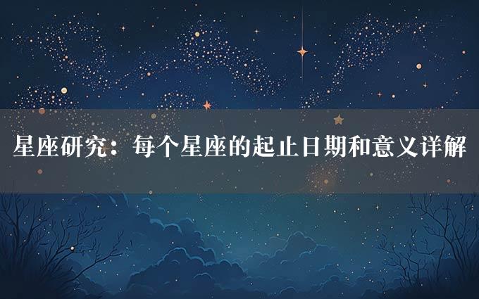 星座研究：每个星座的起止日期和意义详解