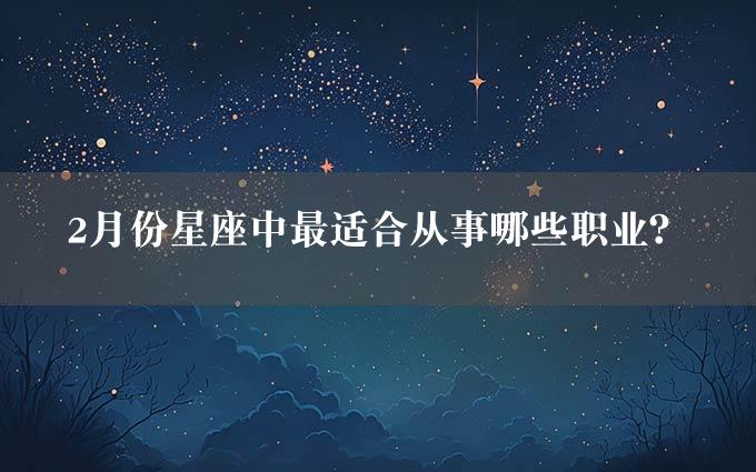 2月份星座中最适合从事哪些职业？