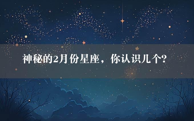 神秘的2月份星座，你认识几个？