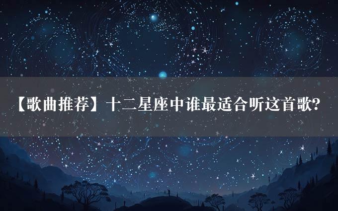 【歌曲推荐】十二星座中谁最适合听这首歌？