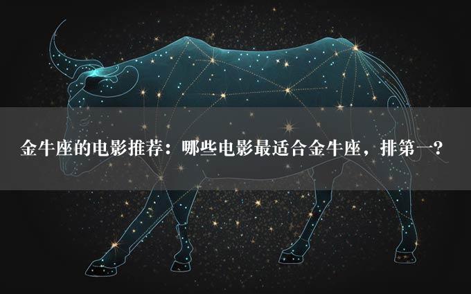 金牛座的电影推荐：哪些电影最适合金牛座，排第一？