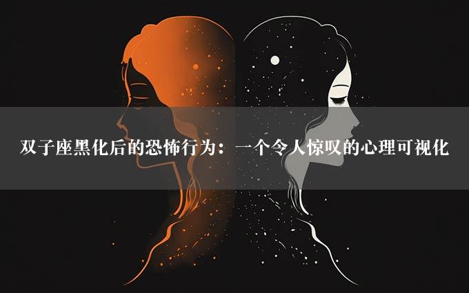 双子座黑化后的恐怖行为：一个令人惊叹的心理可视化