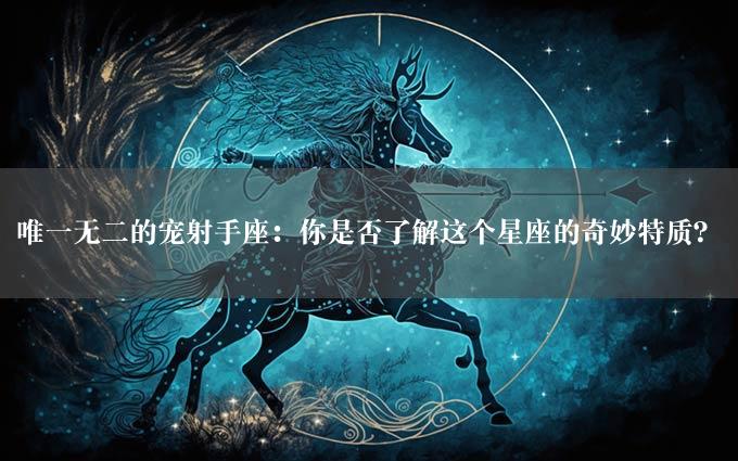 唯一无二的宠射手座：你是否了解这个星座的奇妙特质？